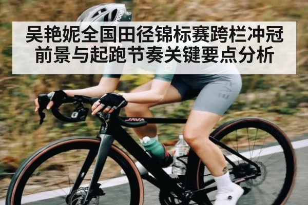 吴艳妮全国田径锦标赛跨栏冲冠前景与起跑节奏关键要点分析 | kaiyun